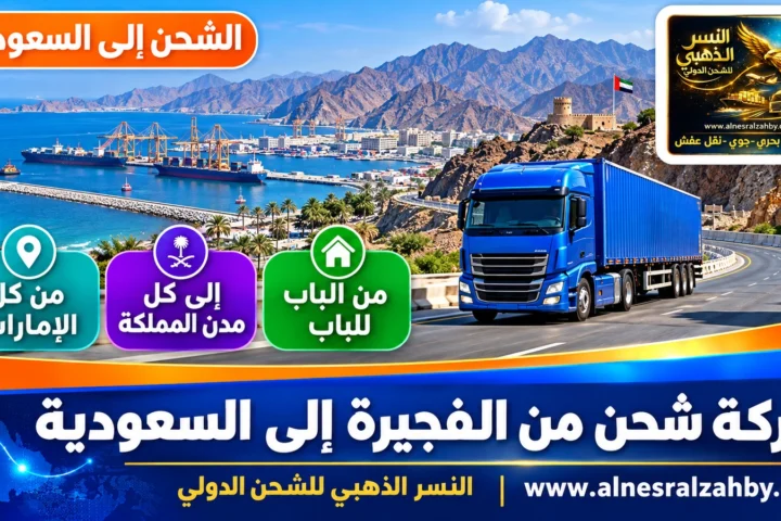 شركة شحن من الفجيرة الي السعودية — النسر الذهبي للشحن الدولي